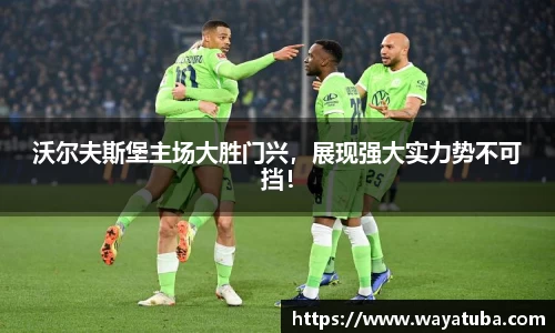 沃尔夫斯堡主场大胜门兴，展现强大实力势不可挡！