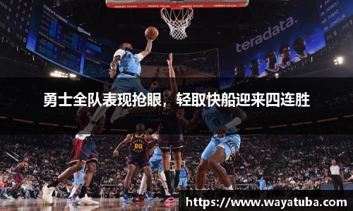 勇士全队表现抢眼，轻取快船迎来四连胜