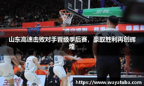 山东高速击败对手晋级季后赛，豪取胜利再创辉煌